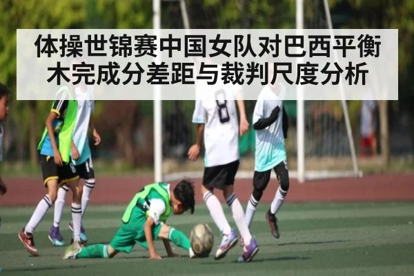 体操世锦赛中国女队对巴西平衡木完成分差距与裁判尺度分析