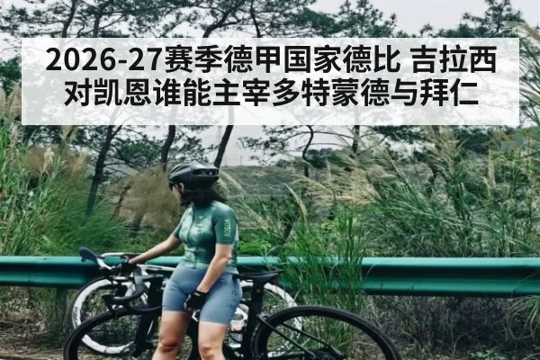 2026-27赛季德甲国家德比 吉拉西对凯恩谁能主宰多特蒙德与拜仁