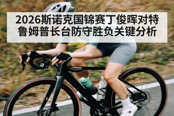 2026斯诺克国锦赛丁俊晖对特鲁姆普长台防守胜负关键分析