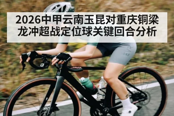 2026中甲云南玉昆对重庆铜梁龙冲超战定位球关键回合分析