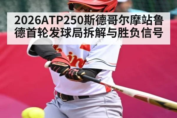 2026ATP250斯德哥尔摩站鲁德首轮发球局拆解与胜负信号