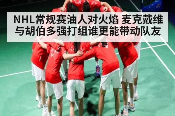 NHL常规赛油人对火焰 麦克戴维与胡伯多强打组谁更能带动队友